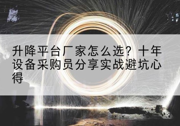 未央升降平台厂家-怎么选？十年设备采购员分享实战避坑心得