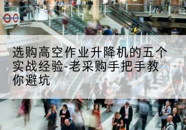 未央高空作业升降机厂家-选购高空作业升降机的五个实战经验-老采购手把手教你避坑