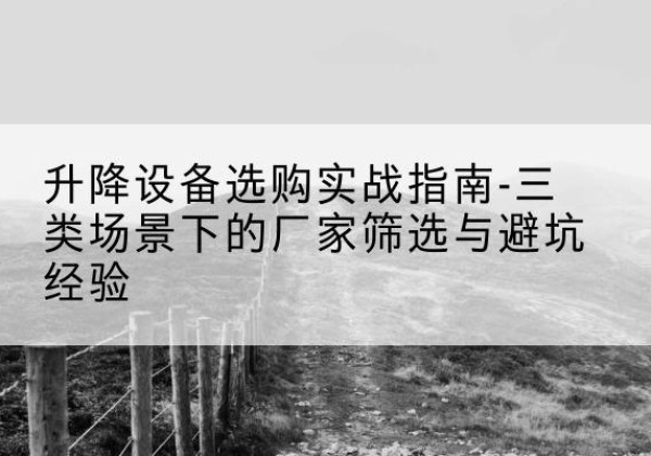 未央移动式升降机厂家推荐-升降设备选购实战指南-三类场景下的厂家筛选与避坑经验