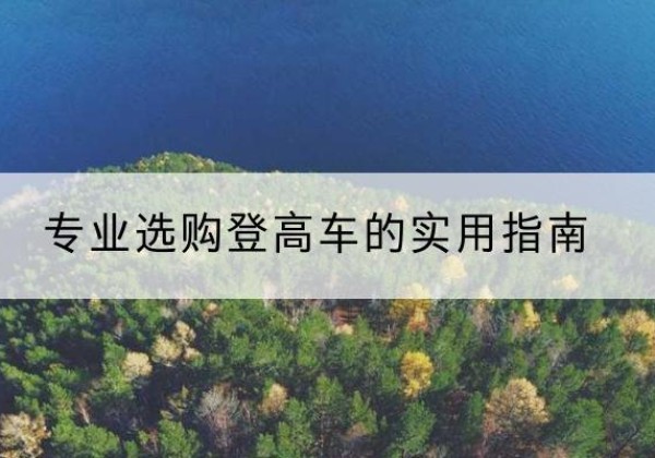 未央电动登高车厂家推荐-专业选购登高车的实用指南