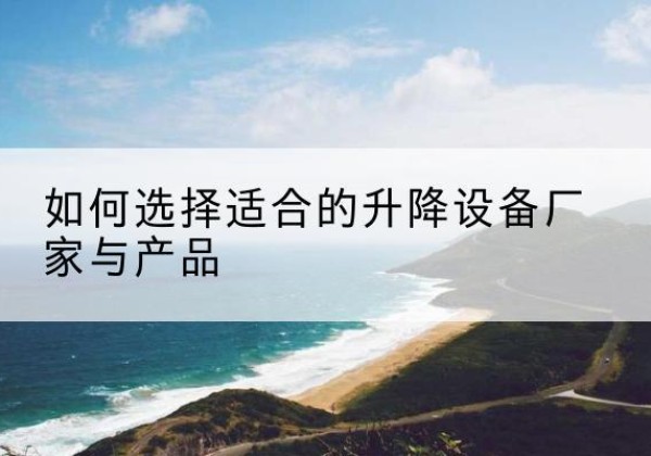未央电动升降平台厂家-如何选择适合的升降设备厂家与产品